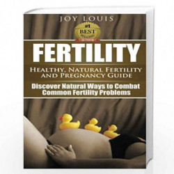 Fertility: Healthy, Natural Fertility and Pregnancy Guide - Discover Natural Ways to Combat Common Fertility Problems: 1 by Joy 