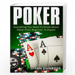 Poker: Everything You Need To Know About Poker From Beginner To Expert by Ian Dunross Book-9781517101176