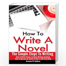 How To Write A Novel: The Simple Steps To Writing - How To Write Fiction, Creative Writing Textbook, How To Become An Author & H