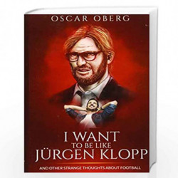 I Want to Be Like Jrgen Klopp: And Other Strange Thoughts About Football by Oscar Oberg Book-9781519650474