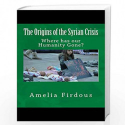 The Origins of the Syrian Crisis: Where Has Our Humanity Gone? by Amelia Firdous Book-9781522872948