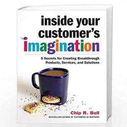 Inside Your Customer''s Imagination : 5 Secrets for Creating Breakthrough Products, Services, and Solutions by Bell, Chip R. Boo