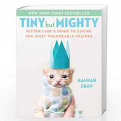 Tiny But Mighty: Kitten Lady''s Guide to Saving the Most Vulnerable Felines by Hannah Shaw Book-9781524744069