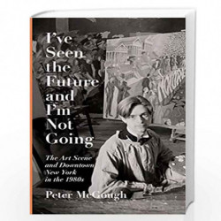 I''ve Seen the Future and I''m Not Going: The Art Scene and Downtown New York in the 1980s by Peter Mcgough Book-9781524747046