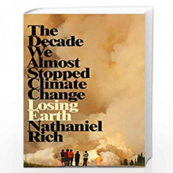 Losing Earth: The Decade We Could Have Stopped Climate Change by Nathaniel Rich Book-9781529015836