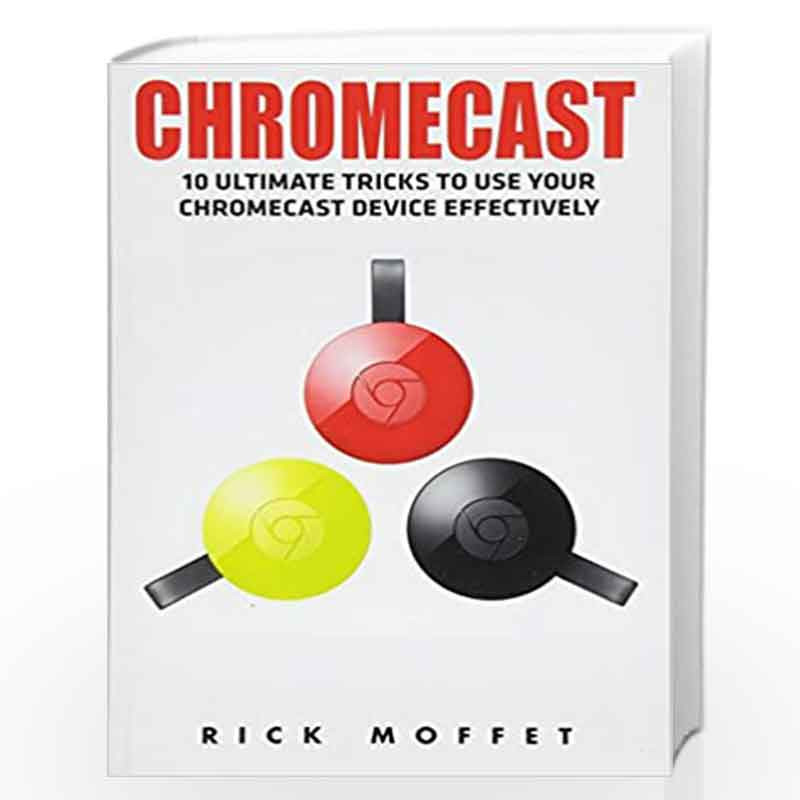 Chromecast: 10 Ultimate Tricks to Use Your Chromecast Device Effectively: 10 Ultimate Tricks to Use Your Chromecast Device (Booklet) Rick Moffet-Buy 10 Ultimate Tricks to Use Your Chromecast