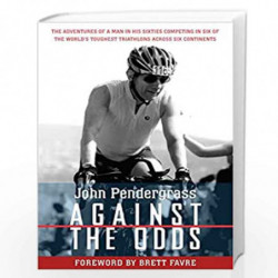 Against the Odds: The Adventures of a Man in His Sixties Competing in Six of the World''s Toughest Triathlons across Six Contine
