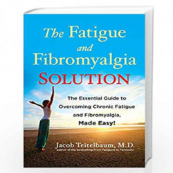 The Fatigue and Fibromyalgia Solution: The Essential Guide to Overcoming Chronic Fatigue and Fibromyalgia, Made Easy! by M.D. Te