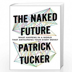 The Naked Future: What Happens in a World That Anticipates Your Every Move? by Tucker, Patrick Book-9781591847700