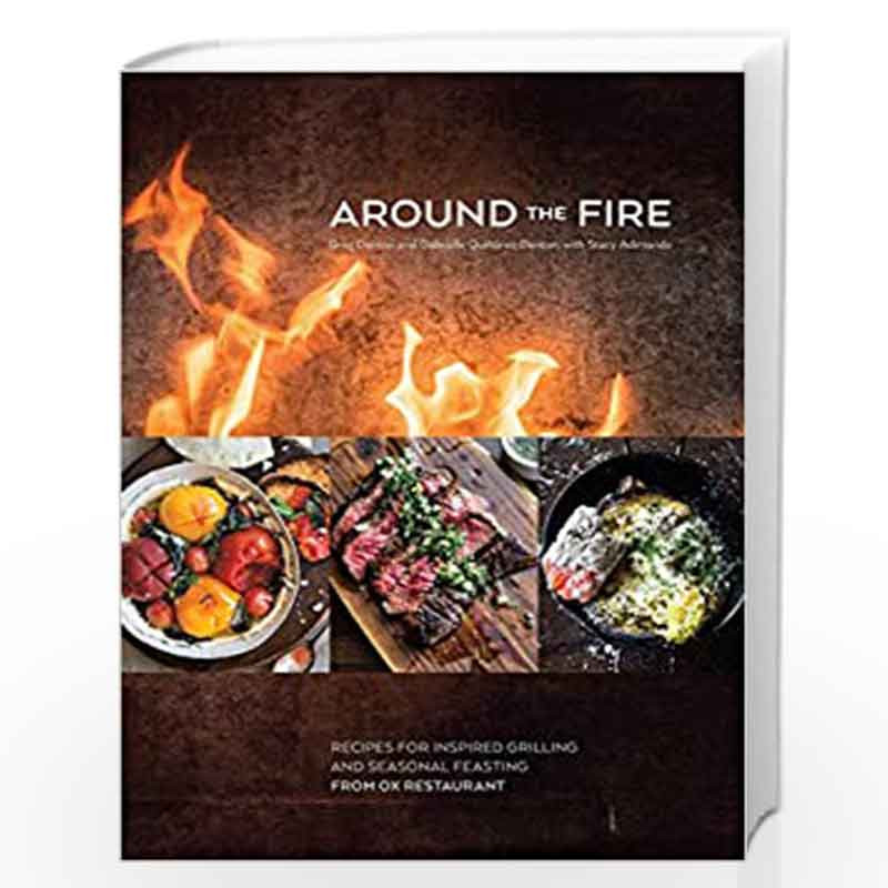 Around the Fire: Recipes for Inspired Grilling and Seasonal Feasting from Ox Restaurant [A Cookbook] by Denton, Gabrielle Quinon