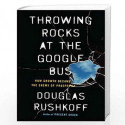Throwing Rocks at the Google Bus: How Growth Became the Enemy of Prosperity by Douglas Rushkoff Book-9781617230172