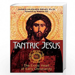 Tantric Jesus: The Erotic Heart of Early Christianity by James Hughes Reho Ph.D. Book-9781620555613