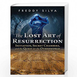 The Lost Art of Resurrection: Initiation, Secret Chambers, and the Quest for the Otherworld by Freddy Silva Book-9781620556368