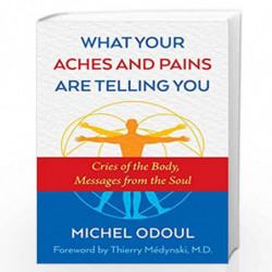 What Your Aches and Pains Are Telling You: Cries of the Body, Messages from the Soul by MICHEL ODOUL Book-9781620556757