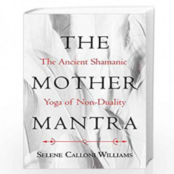 The Mother Mantra: The Ancient Shamanic Yoga of Non-Duality by SELENE CALLONI WILLIAMS Book-9781620557921