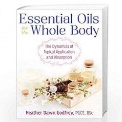 Essential Oils for the Whole Body: The Dynamics of Topical Application and Absorption by HEATHER DAWN GODFREY Book-9781620558713
