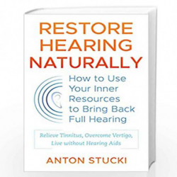 Restore Hearing Naturally: How to Use Your Inner Resources to Bring Back Full Hearing by Anton Stucki Book-9781620558935