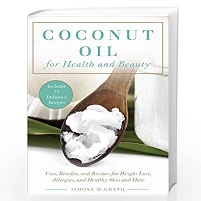 Coconut Oil for Health and Beauty: Uses, Benefits, and Recipes for Weight Loss, Allergies, and Healthy Skin and Hair by McGrath,