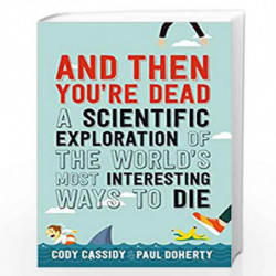 And Then You''re Dead: A Scientific Exploration of the World''s Most Interesting Ways to Die by Paul Doherty and Cody Cassidy Bo