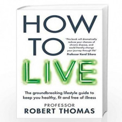 How to Live: The groundbreaking lifestyle guide to keep you healthy, fit and free of illness by Professor Rob Thomas Book-978178