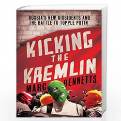 Kicking the Kremlin: Russia''s New Dissidents and the Battle to Topple Putin by Marc Bennetts Book-9781780743486