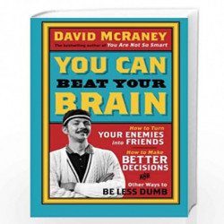 You Can Beat Your Brain: How to Turn Your Enemies Into Friends, How to Make Better Decisions, and Other Ways to Be Less Dumb: 1 