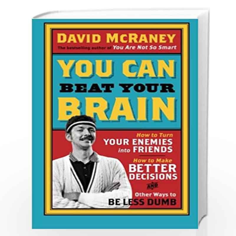 You Can Beat Your Brain: How to Turn Your Enemies Into Friends, How to Make Better Decisions, and Other Ways to Be Less Dumb: 1 