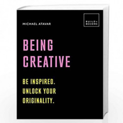 Being Creative: Be inspired. Unlock your originality: 20 thought-provoking lessons (BUILD+BECOME) by Michael   Atavar Book-97817