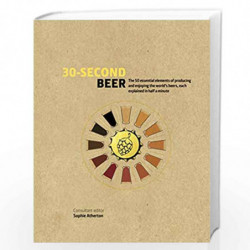 30-Second Beer: 50 essential elements of producing and enjoying the worlds beers, each explained in half a minute by Sophie Athe