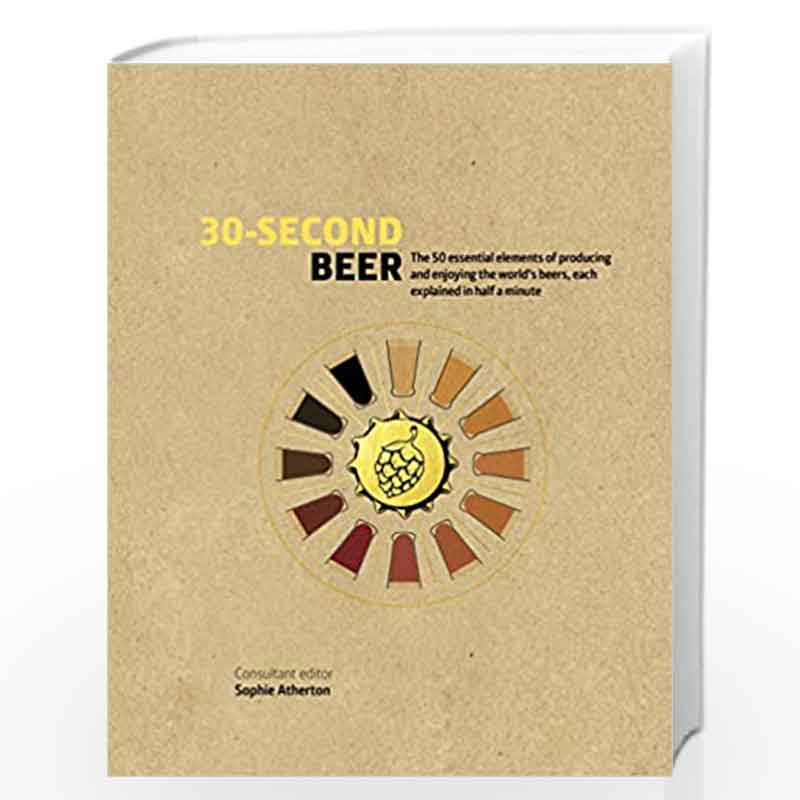 30-Second Beer: 50 essential elements of producing and enjoying the worlds beers, each explained in half a minute by Sophie Athe