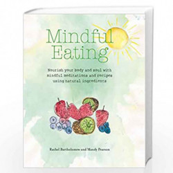 Mindful Eating: Nourish your body and soul with mindful meditations and recipes using natural ingredients by Rachel Bartholomew,