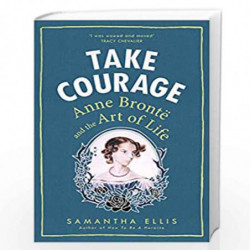 Take Courage: Anne Bronte and the Art of Life by Ellis, Samantha Book-9781784740214