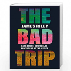 The Bad Trip: Dark Omens, New Worlds and the End of the Sixties by JAMES RILEY Book-9781785784538