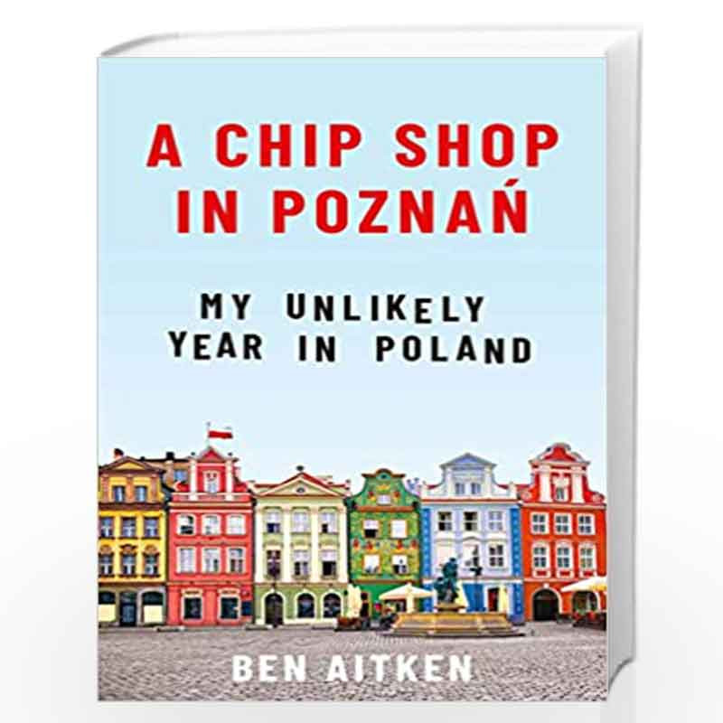 A Chip Shop in Pozna: My Unlikely Year in Poland by Ben Aitken Book-9781785785580
