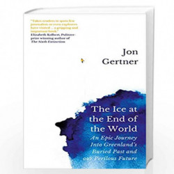 The Ice at the End of the World: An Epic Journey Into Greenlands Buried Past and Our Perilous Future by Jon Gertner Book-9781785