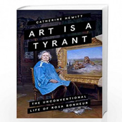 Art is a Tyrant: The Unconventional Life of Rosa Bonheur by Catherine Hewitt Book-9781785786211