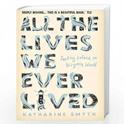 All the Lives We Ever Lived: Seeking Solace in Virginia Woolf by Katharine Smyth Book-9781786492869