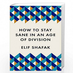 How to Stay Sane in an Age of Division: The powerful, pocket-sized manifesto by Elif Shafak Book-9781788165723