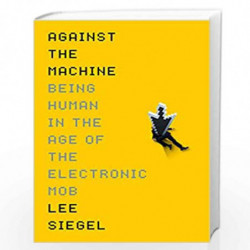 Against The Machine: Being Human in the Era of the Electronic Mob by SIEGEL, LEE Book-9781846686979