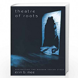 Theatre of Roots  Redirecting the Modern Indian Stage (Enactments  (Seagull Titles CHUP)) by Erin B. Mee Book-9781905422760