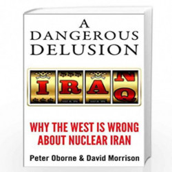 A Dangerous Delusion: Why the west is wrong about the Nuclear Iran by Peter Oborne Book-9781908739896