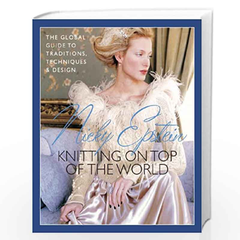 Nicky Epstein''s Knitting on Top of the World: The Global Guide to Traditions, Techniques & Design by NICKY EPSTEIN Book-9781936