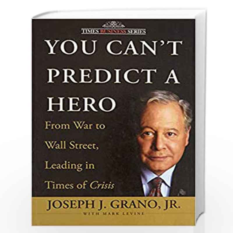 You Can''t Predict a Hero: From War to Wall Street, Leading in Times of Crisis by Joseph J. Grano Book-9788126525089