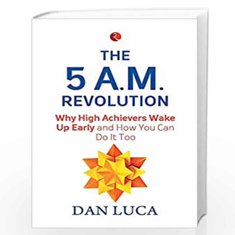 The 5 A.M. Revolution: Why High Achievers Wake Up Early and How You Can Do It, Too by DAN LUCA Book-9788129147653