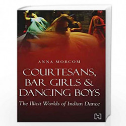 Courtesans, Bar Girls & Dancing Boys: The Illicit Worlds of Indian Dance by NILL Book-9789351950974