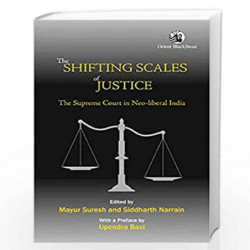 The Shifting Scales of Justice: The Supreme Court in Neo-liberal India: The Supreme Court in New Liberal India by Mayur Suresh B