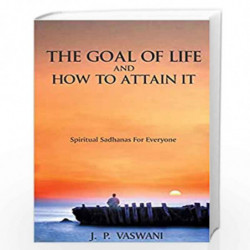The Goal of Life and How to Attain it: Spiritual Sadhanas for Everyone by J.P.VASWANI Book-9789380743424