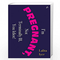 I Am Pregnant, Not Terminally Ill you Idiot! by Lalita Iyer Book-9789381506301