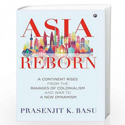 Asia Reborn: A Continent Rises from the Ravages of Colonialism and War to a New Dynamism by Prasenjit K. Basu Book-9789384067199