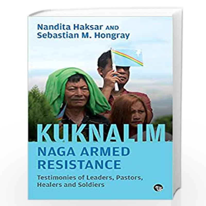 Kuknalim, Naga Armed Resistance: Testimonies of Leaders, Pastors, Healers and Soldiers by Nandita Haksar and Sebastian M. Hongra
